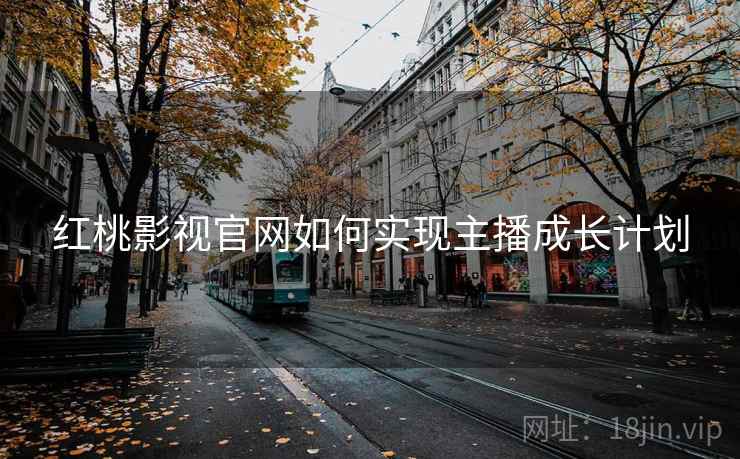 红桃影视官网如何实现主播成长计划