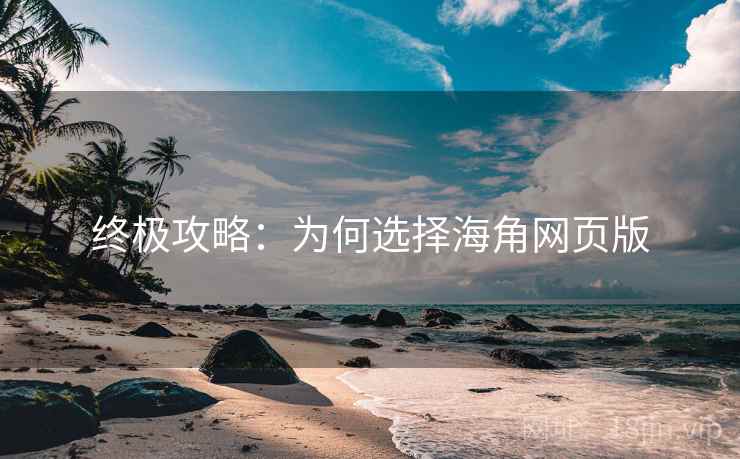 终极攻略:为何选择海角网页版