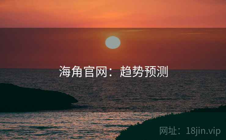 海角官网：趋势预测
