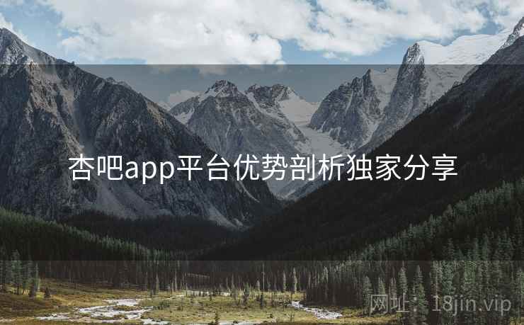 杏吧app平台优势剖析独家分享