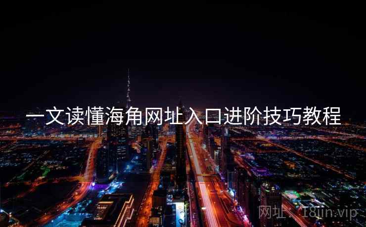 一文读懂海角网址入口进阶技巧教程