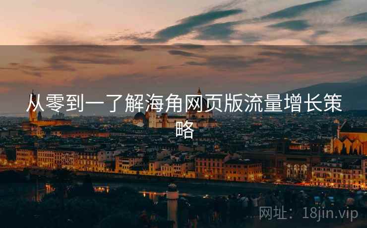 从零到一了解海角网页版流量增长策略