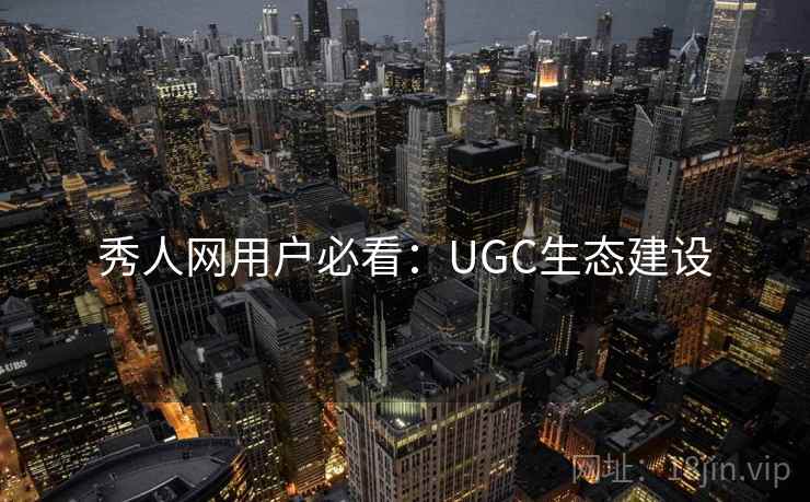 秀人网用户必看：UGC生态建设