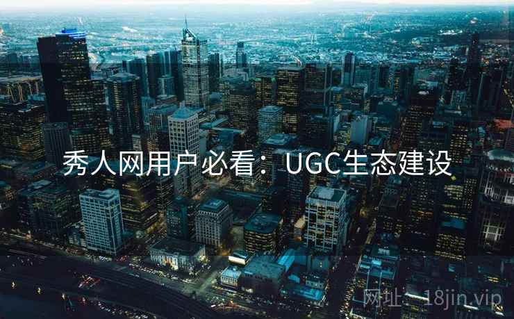 秀人网用户必看:UGC生态建设