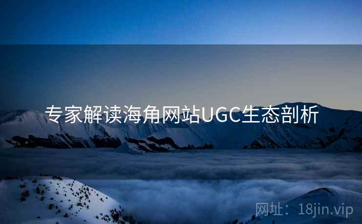 专家解读海角网站UGC生态剖析