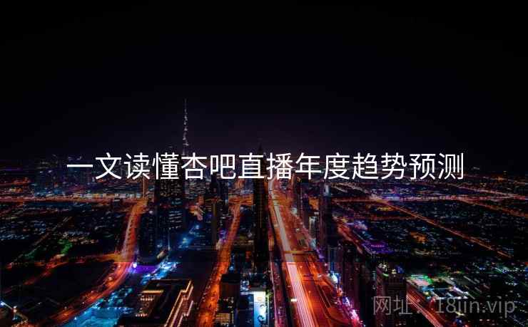 一文读懂杏吧直播年度趋势预测