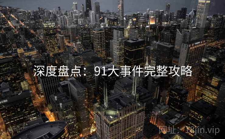 深度盘点：91大事件完整攻略