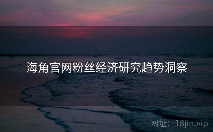 海角官网粉丝经济研究趋势洞察