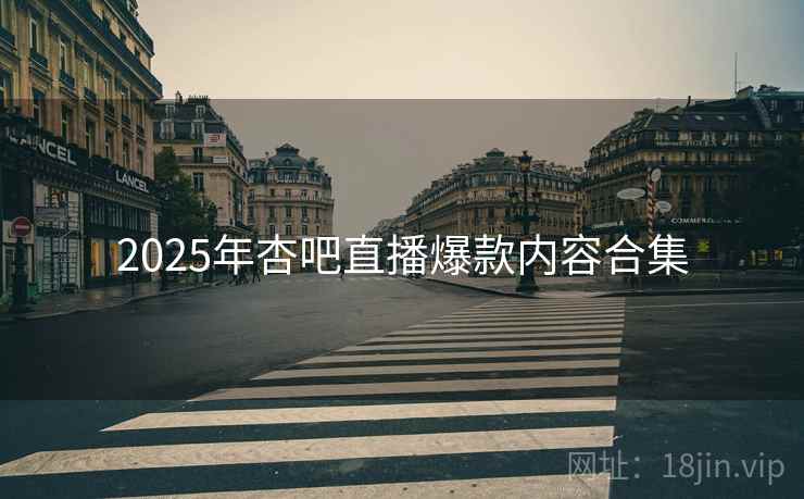 2025年杏吧直播爆款内容合集
