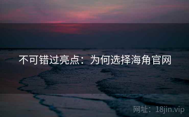 不可错过亮点:为何选择海角官网