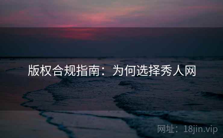 版权合规指南:为何选择秀人网