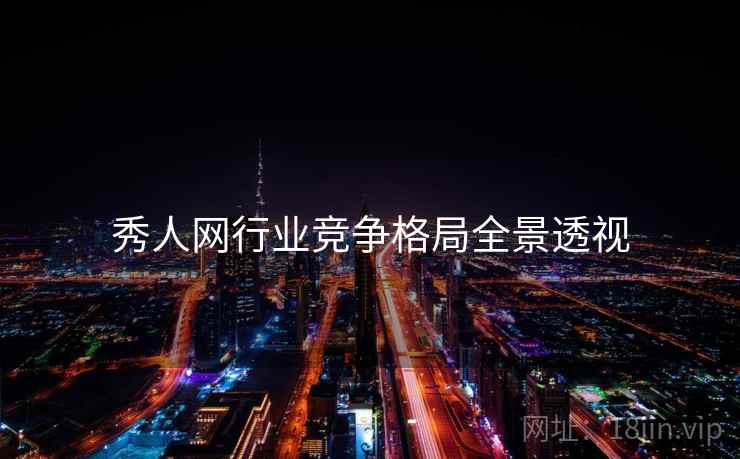 秀人网行业竞争格局全景透视