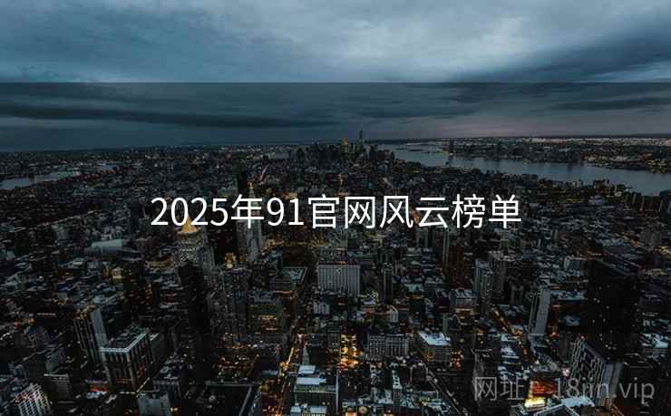 2025年91官网风云榜单