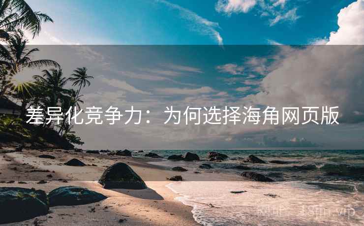 差异化竞争力:为何选择海角网页版