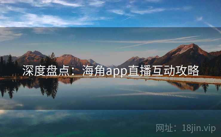 深度盘点:海角app直播互动攻略
