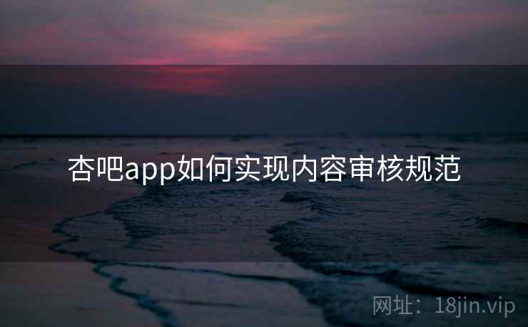 杏吧app如何实现内容审核规范