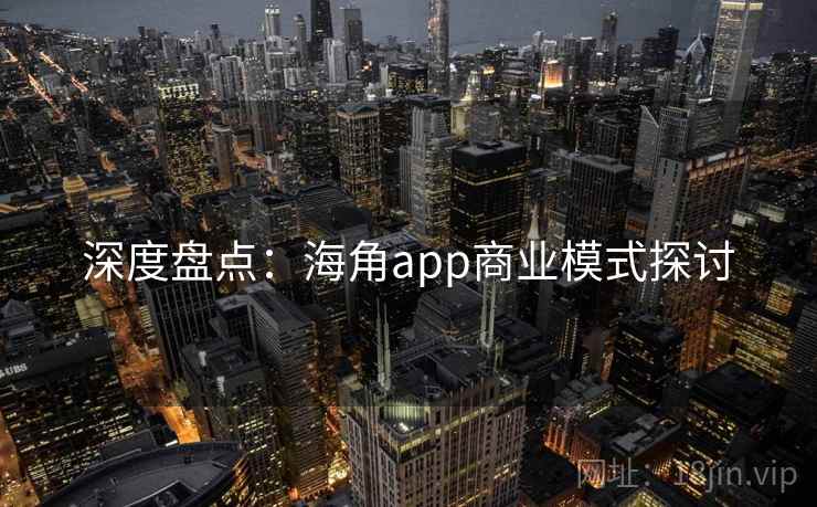 详细阅读:深度盘点:海角app商业模式探讨 深度盘点:海角app商业模式探讨