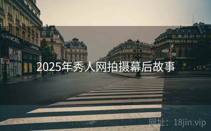 2025年秀人网拍摄幕后故事