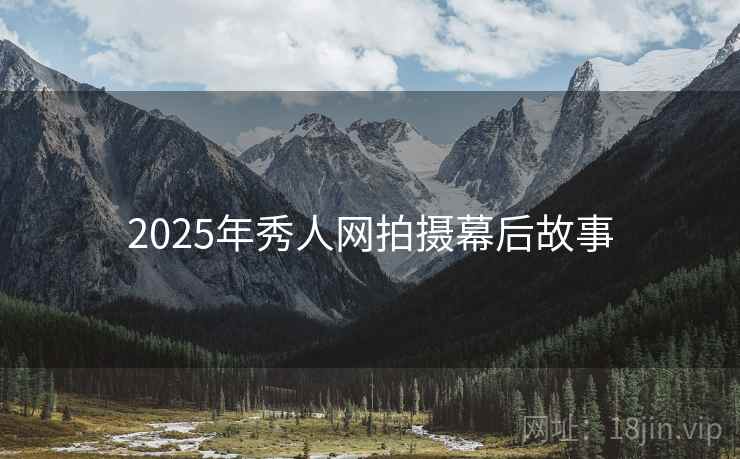 详细阅读:2025年秀人网拍摄幕后故事 2025年秀人网拍摄幕后故事